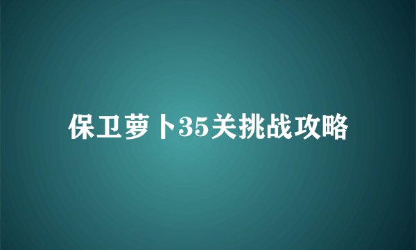 保卫萝卜35关挑战攻略
