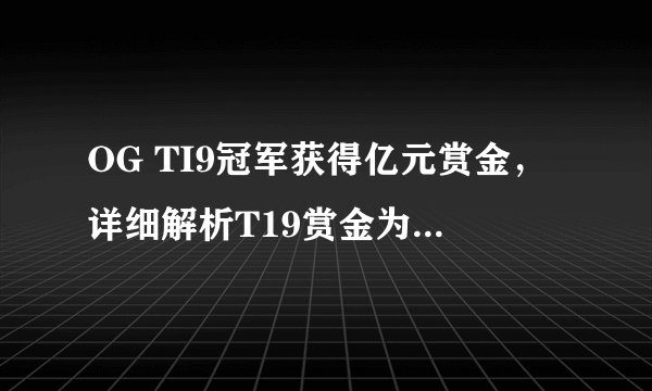OG TI9冠军获得亿元赏金，详细解析T19赏金为什么那么高