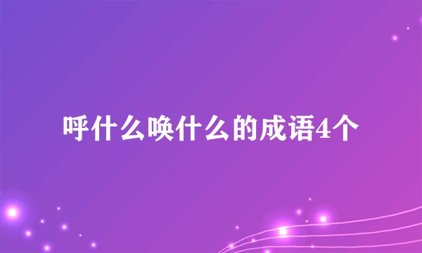 呼什么唤什么的成语4个