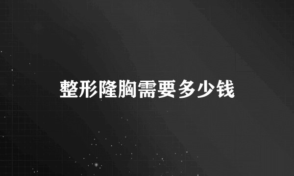 整形隆胸需要多少钱