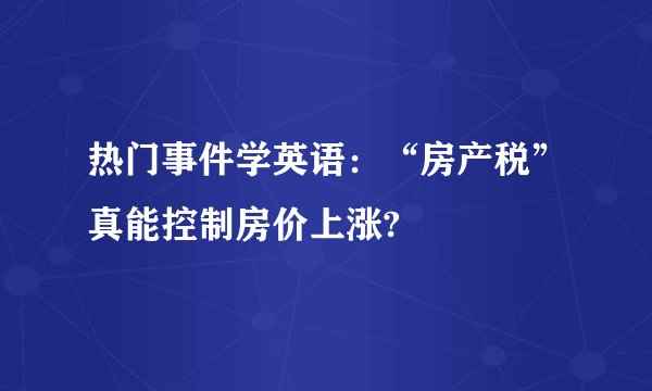 热门事件学英语：“房产税”真能控制房价上涨?