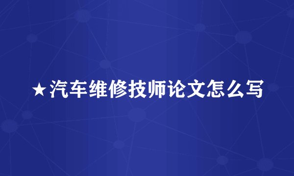 ★汽车维修技师论文怎么写