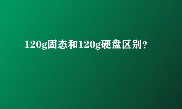 120g固态和120g硬盘区别？