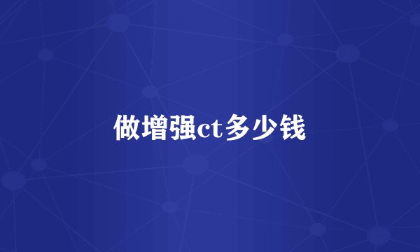 做增强ct多少钱