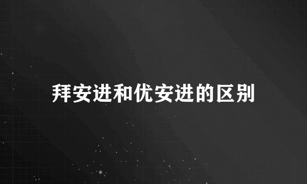 拜安进和优安进的区别