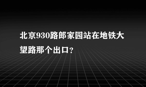 北京930路郎家园站在地铁大望路那个出口？