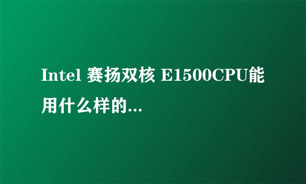 Intel 赛扬双核 E1500CPU能用什么样的主板啊?