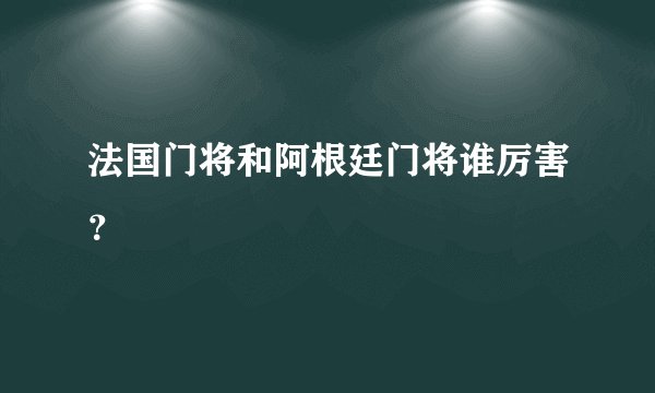 法国门将和阿根廷门将谁厉害？