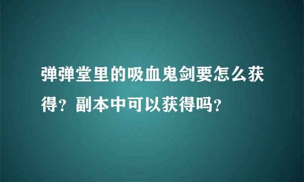 弹弹堂里的吸血鬼剑要怎么获得？副本中可以获得吗？