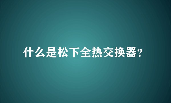 什么是松下全热交换器？
