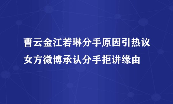 曹云金江若琳分手原因引热议女方微博承认分手拒讲缘由