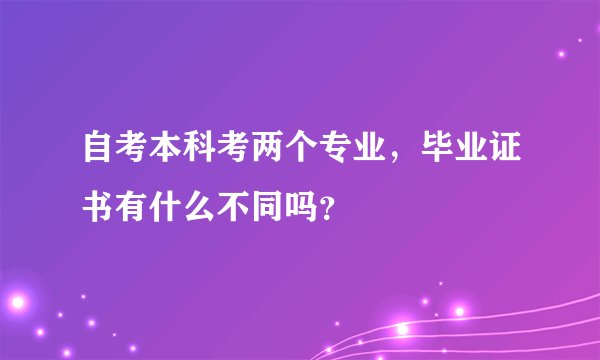 自考本科考两个专业，毕业证书有什么不同吗？