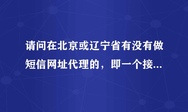 请问在北京或辽宁省有没有做短信网址代理的，即一个接收码，可以同时接收联通移动小灵通短信。