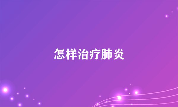 怎样治疗肺炎