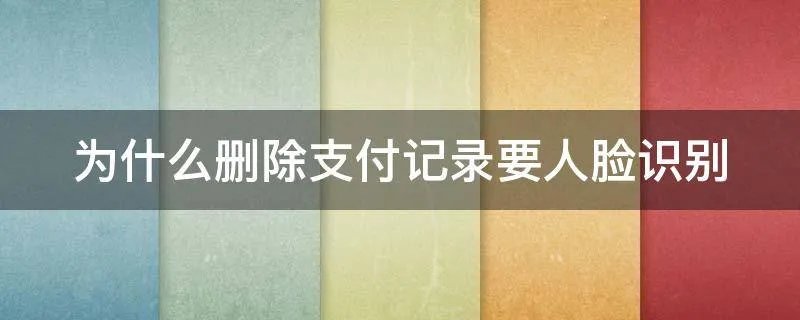 为什么删除支付记录要人脸识别