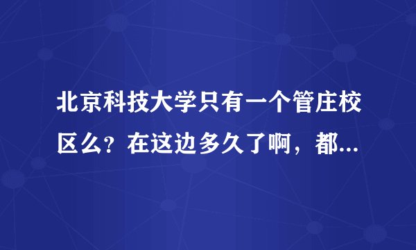 北京科技大学只有一个管庄校区么？在这边多久了啊，都哪些学院在这里