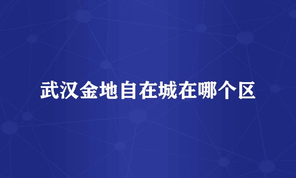 武汉金地自在城在哪个区
