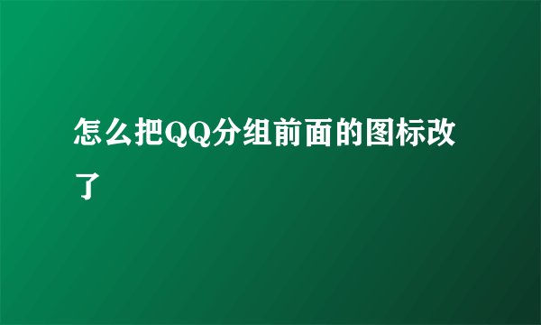 怎么把QQ分组前面的图标改了