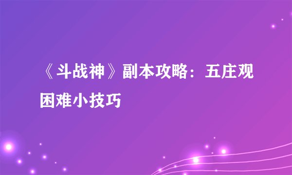 《斗战神》副本攻略：五庄观困难小技巧