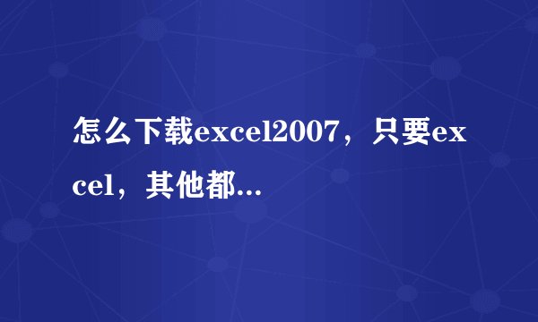 怎么下载excel2007，只要excel，其他都不要，谢谢
