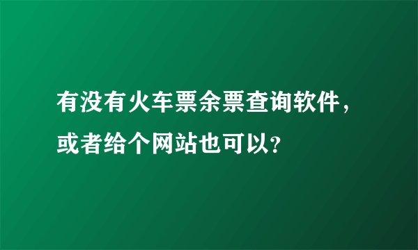 有没有火车票余票查询软件，或者给个网站也可以？