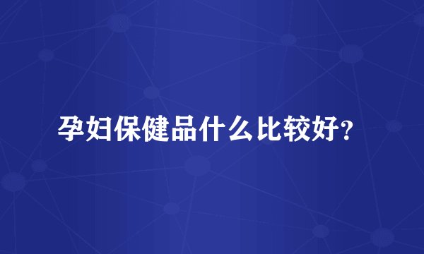 孕妇保健品什么比较好？