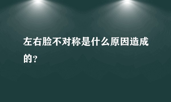 左右脸不对称是什么原因造成的？