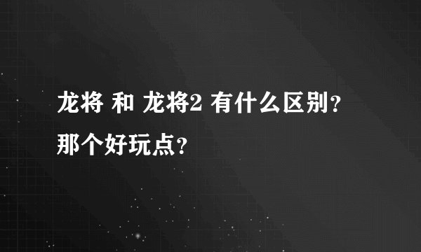 龙将 和 龙将2 有什么区别？ 那个好玩点？