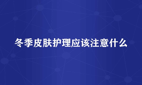 冬季皮肤护理应该注意什么