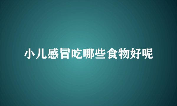 小儿感冒吃哪些食物好呢
