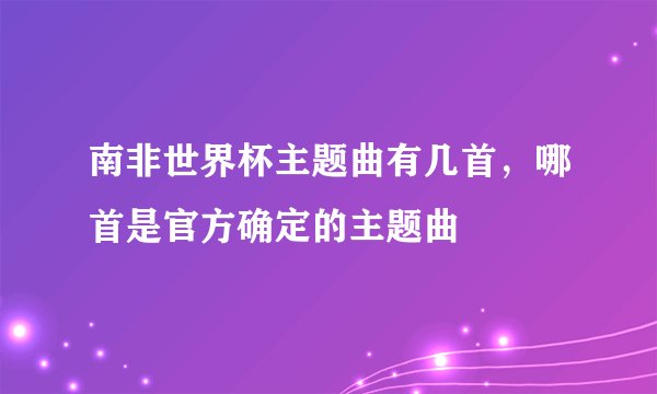 南非世界杯主题曲有几首，哪首是官方确定的主题曲