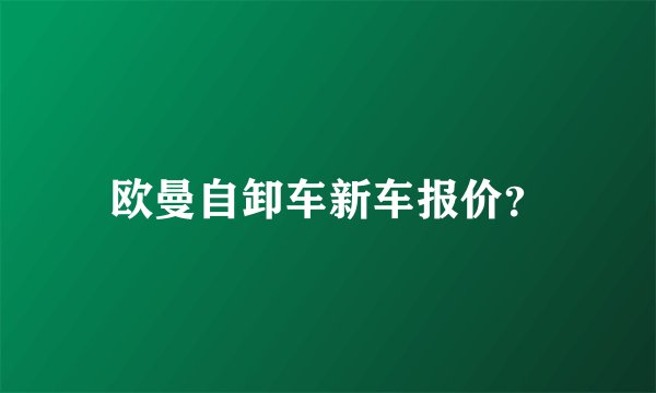 欧曼自卸车新车报价？