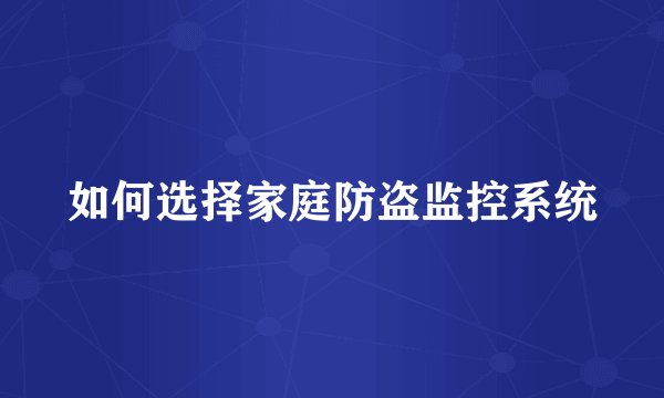 如何选择家庭防盗监控系统