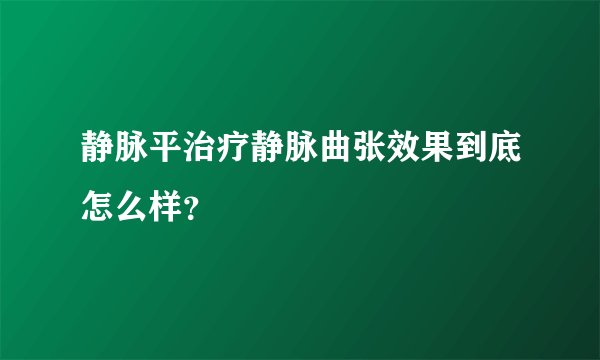 静脉平治疗静脉曲张效果到底怎么样？