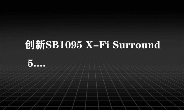 创新SB1095 X-Fi Surround 5.1 pro声卡外置声卡怎么调试? 到底可不可以用KX驱动呀?