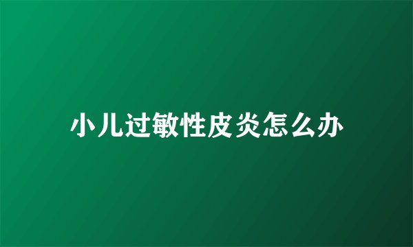 小儿过敏性皮炎怎么办