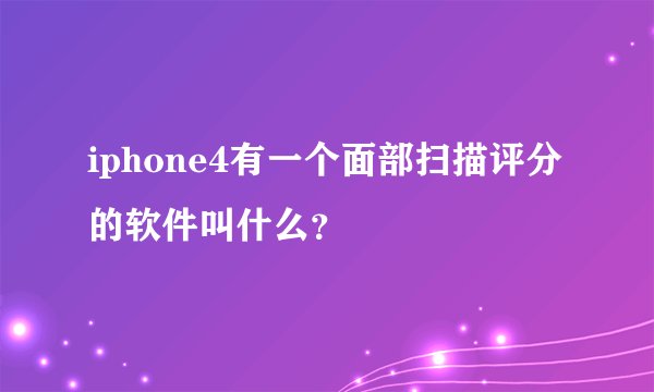 iphone4有一个面部扫描评分的软件叫什么？