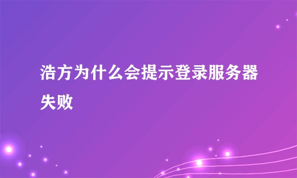 浩方为什么会提示登录服务器失败
