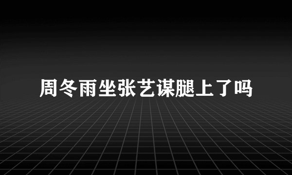 周冬雨坐张艺谋腿上了吗