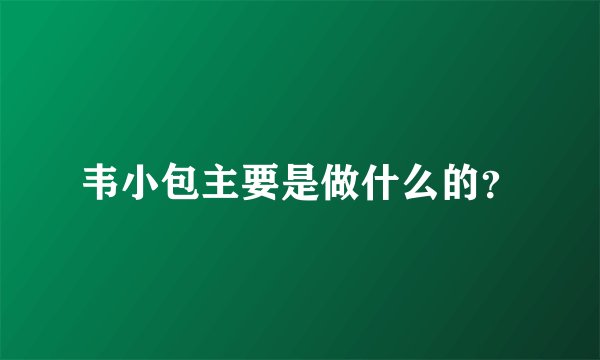 韦小包主要是做什么的？