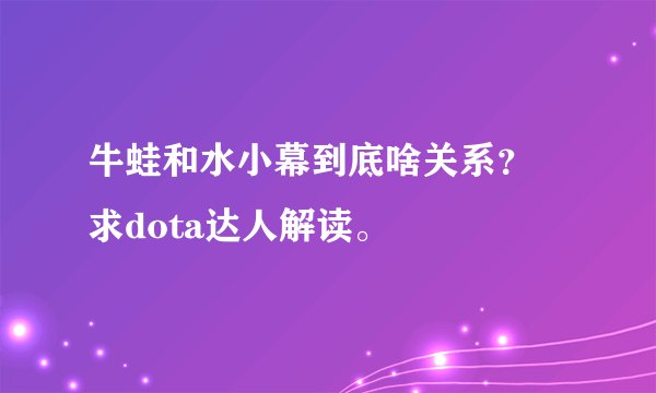 牛蛙和水小幕到底啥关系？ 求dota达人解读。