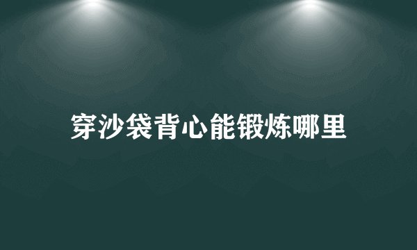穿沙袋背心能锻炼哪里