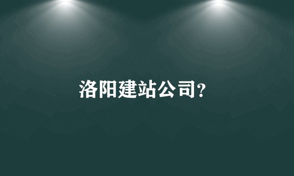 洛阳建站公司？