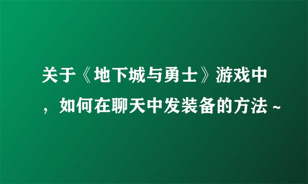 关于《地下城与勇士》游戏中，如何在聊天中发装备的方法～
