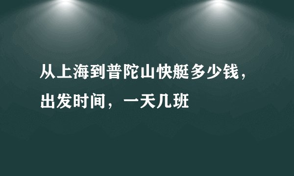 从上海到普陀山快艇多少钱，出发时间，一天几班