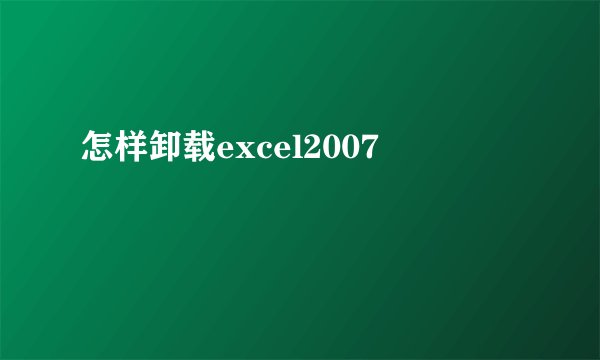 怎样卸载excel2007