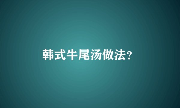 韩式牛尾汤做法？
