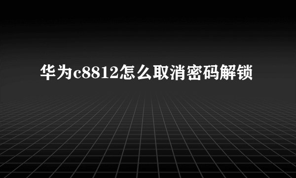 华为c8812怎么取消密码解锁