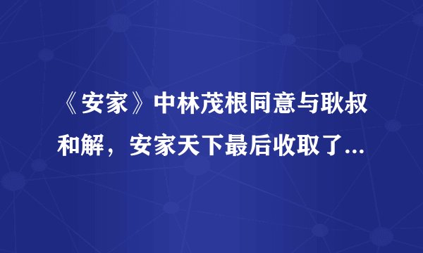 《安家》中林茂根同意与耿叔和解，安家天下最后收取了2个点的佣金，合理合法吗？