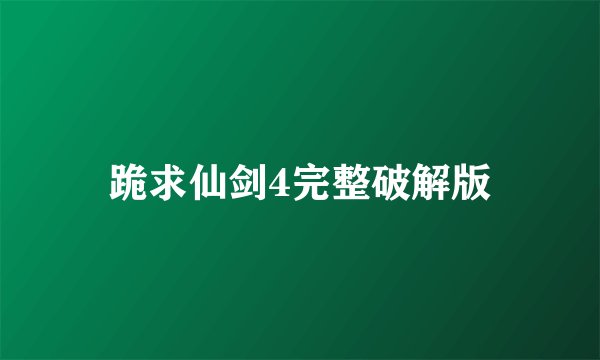 跪求仙剑4完整破解版